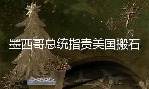 墨西哥總統(tǒng)指責美國搬石頭砸自己的腳，透視全球化時代的雙刃劍效應