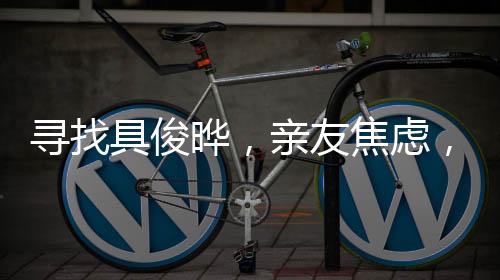 尋找具俊曄，親友焦慮，其人下落成謎