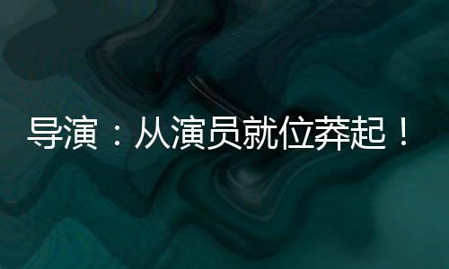 導演：從演員就位莽起！