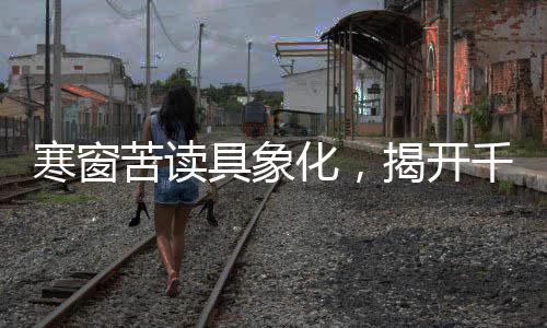 寒窗苦讀具象化，揭開(kāi)千年學(xué)子的求學(xué)畫(huà)卷