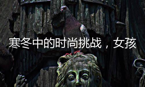 寒冬中的時尚挑戰(zhàn)，女孩零下二十多度穿公主鞋逛街的獨特風(fēng)采