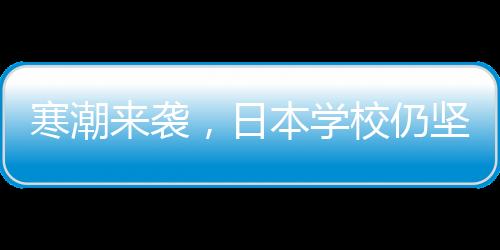 寒潮來襲，日本學(xué)校仍堅(jiān)持光腿穿校服——一種文化傳統(tǒng)的堅(jiān)守與挑戰(zhàn)