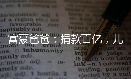 富豪爸爸：捐款百億，兒女雙全了