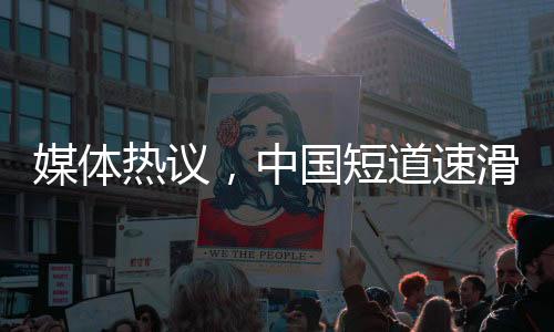 媒體熱議，中國短道速滑隊(duì)潛力巨大，期待更輝煌的成績