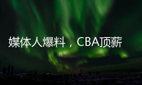 媒體人爆料，CBA頂薪降至400萬提議被否決——未來籃球聯(lián)賽薪酬體系走向分析