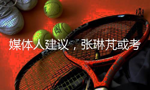 媒體人建議，張琳芃或考慮退役，未來之路如何抉擇？