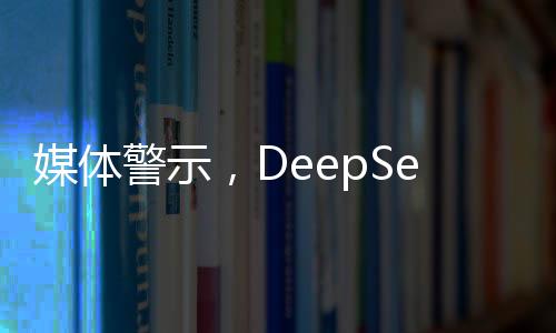 媒體警示，DeepSeek難以承受封神之重