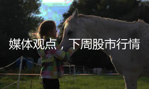 媒體觀點(diǎn)，下周股市行情展望——信心倍增