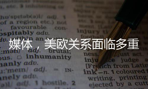 媒體，美歐關(guān)系面臨多重挑戰(zhàn)
