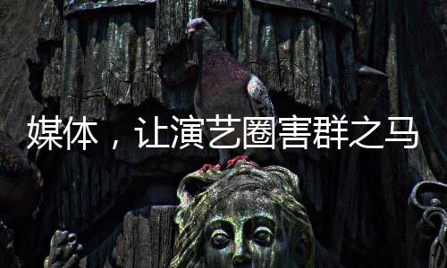 媒體，讓演藝圈害群之馬無(wú)處容身