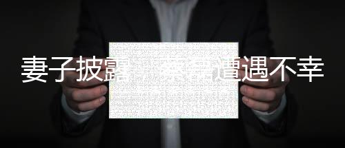 妻子披露，蔡磊遭遇不幸，雙手臂完全癱瘓