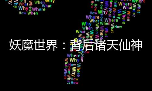 妖魔世界：背后諸天仙神！