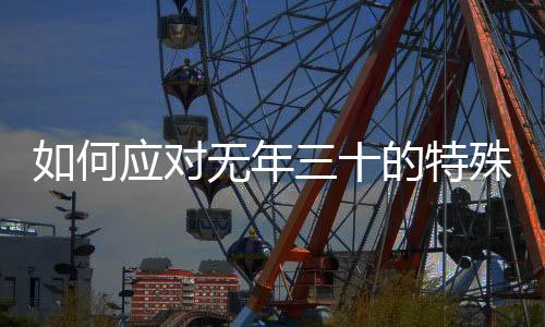 如何應(yīng)對(duì)無年三十的特殊情況，除夕夜慶祝方式的獨(dú)特變化