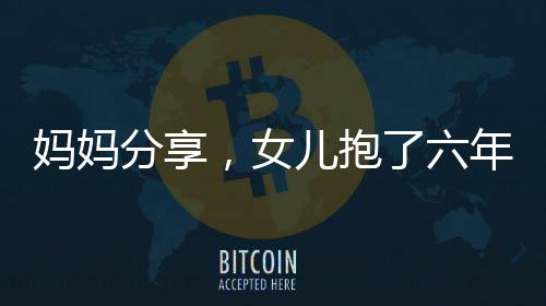 媽媽分享，女兒抱了六年的阿貝貝情感深厚，見證成長足跡