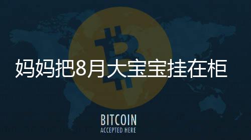 媽媽把8月大寶寶掛在柜子上哄睡，引發(fā)關(guān)注和熱議