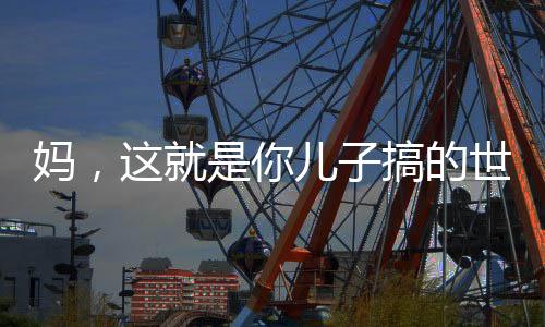 媽，這就是你兒子搞的世界級大工程