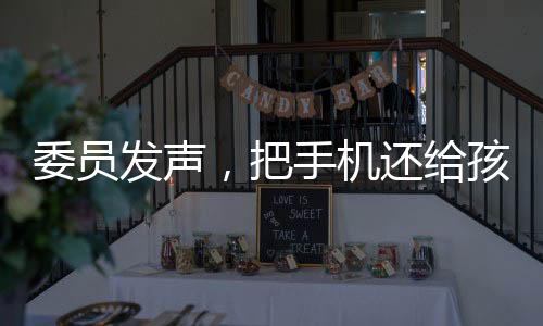 委員發(fā)聲，把手機還給孩子——一次倡導溝通與理解的探討