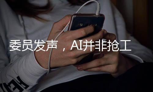 委員發(fā)聲，AI并非搶工作，而是助力人類進(jìn)步