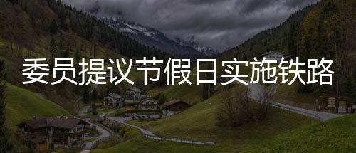 委員提議節(jié)假日實(shí)施鐵路票價(jià)優(yōu)惠，促進(jìn)旅游繁榮與民生福祉