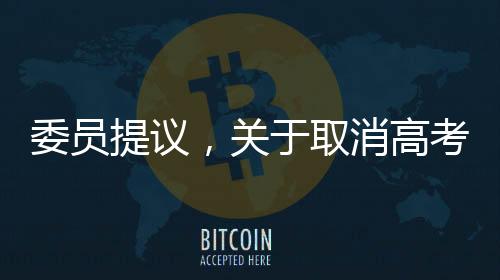 委員提議，關(guān)于取消高考直接上大學的新探討