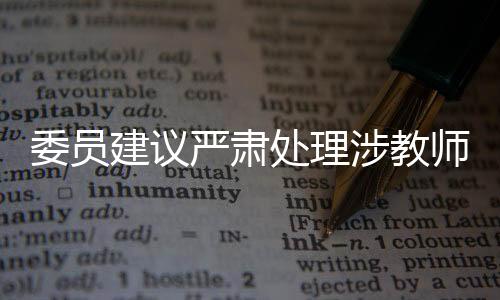 委員建議嚴(yán)肅處理涉教師惡意投訴，維護(hù)教育公平與師德形象