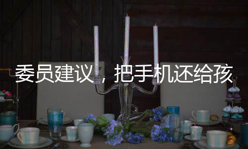 委員建議，把手機還給孩子——重塑親子溝通新紀(jì)元