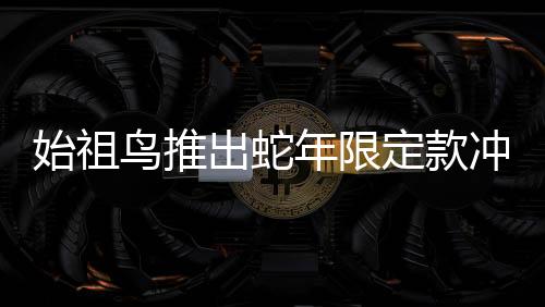 始祖鳥(niǎo)推出蛇年限定款沖鋒衣，售價(jià)達(dá)8200元——時(shí)尚與實(shí)用完美結(jié)合