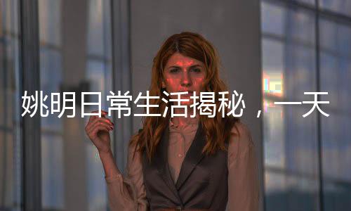 姚明日常生活揭秘，一天屏幕使用時(shí)長(zhǎng)七八小時(shí)