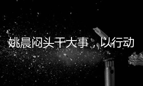 姚晨悶頭干大事，以行動詮釋專注的力量