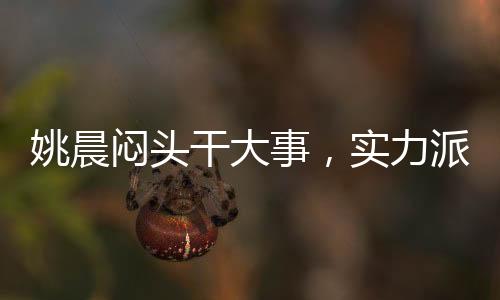 姚晨悶頭干大事，實力派的堅韌與執(zhí)著