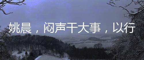 姚晨，悶聲干大事，以行動(dòng)書寫不凡篇章