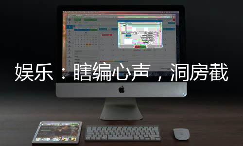 娛樂：瞎編心聲，洞房截胡楊蜜！