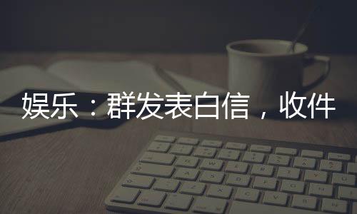 娛樂：群發(fā)表白信，收件人都是影后