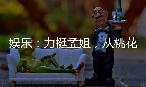娛樂(lè)：力挺孟姐，從桃花塢開始