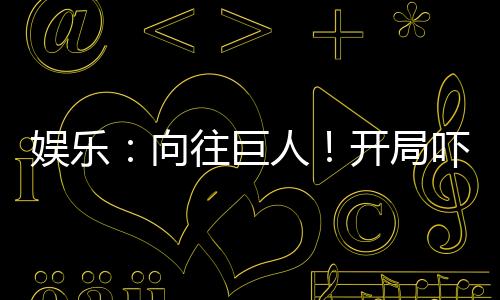 娛樂：向往巨人！開局嚇尿張紫楓