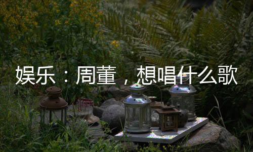 娛樂：周董，想唱什么歌？我寫！