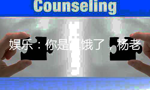 娛樂：你是真餓了，楊老板也想吃