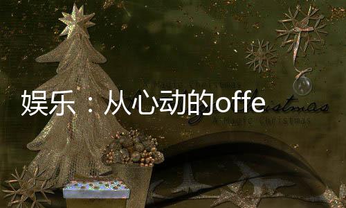 娛樂：從心動(dòng)的offer開始！