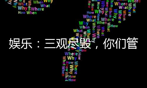 娛樂(lè)：三觀盡毀，你們管這叫說(shuō)唱