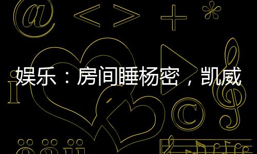 娛樂：房間睡楊密，凱威門外偷聽