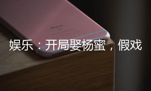 娛樂：開局娶楊蜜，假戲真做！