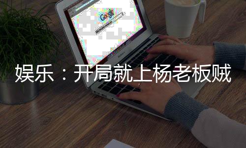 娛樂：開局就上楊老板賊船