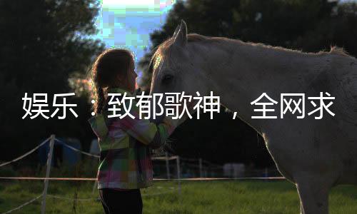 娛樂(lè)：致郁歌神，全網(wǎng)求我別唱了