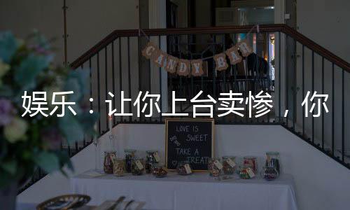 娛樂：讓你上臺(tái)賣慘，你上臺(tái)笑場