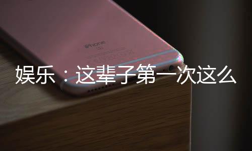 娛樂(lè)：這輩子第一次這么多歌詞！