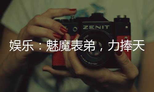 娛樂：魅魔表弟，力捧天仙母女