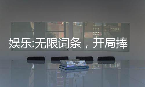 娛樂(lè):無(wú)限詞條，開(kāi)局捧紅楊蜜