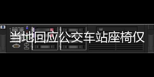 當(dāng)?shù)鼗貞?yīng)公交車站座椅僅由兩根鋼管構(gòu)成，引發(fā)關(guān)注與討論