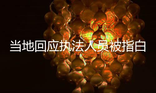 當?shù)鼗貞獔?zhí)法人員被指白拿商品，澄清事實，維護公正執(zhí)法形象