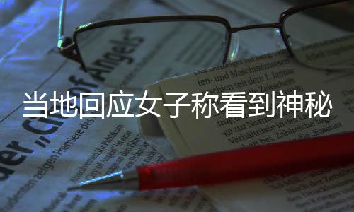 當?shù)鼗貞?yīng)女子稱看到神秘光柱